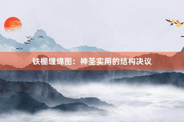 铁棚缠绵图：神圣实用的结构决议
