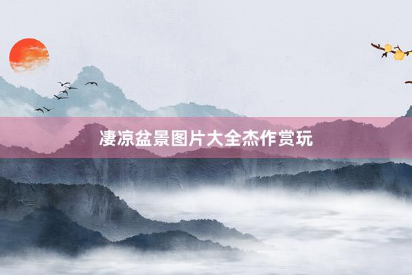 凄凉盆景图片大全杰作赏玩
