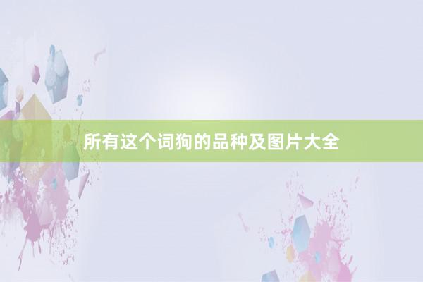 所有这个词狗的品种及图片大全