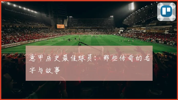 意甲历史最佳球员：那些传奇的名字与故事