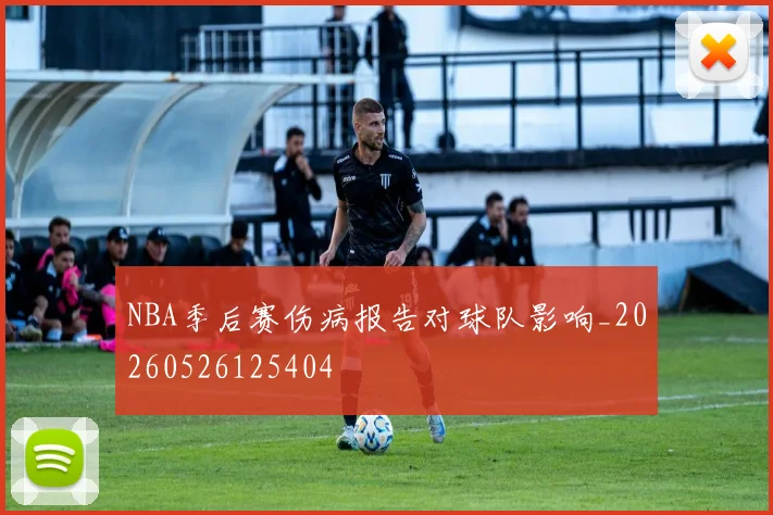 NBA季后赛伤病报告对球队影响_20260526125404