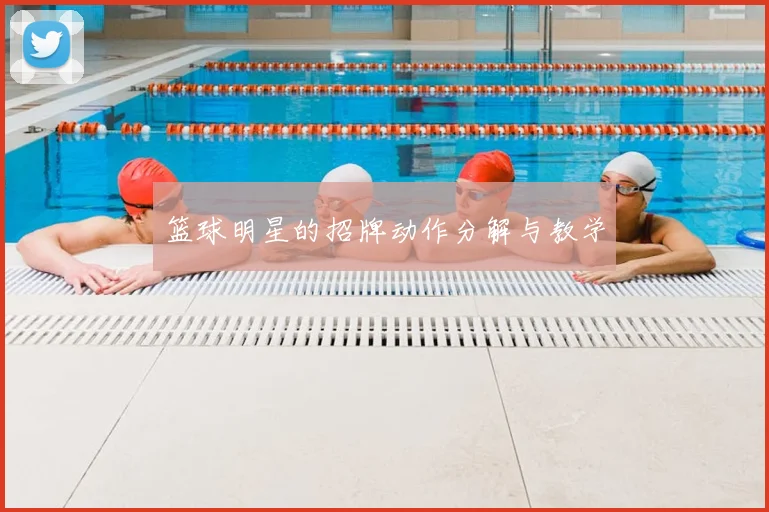 篮球明星的招牌动作分解与教学