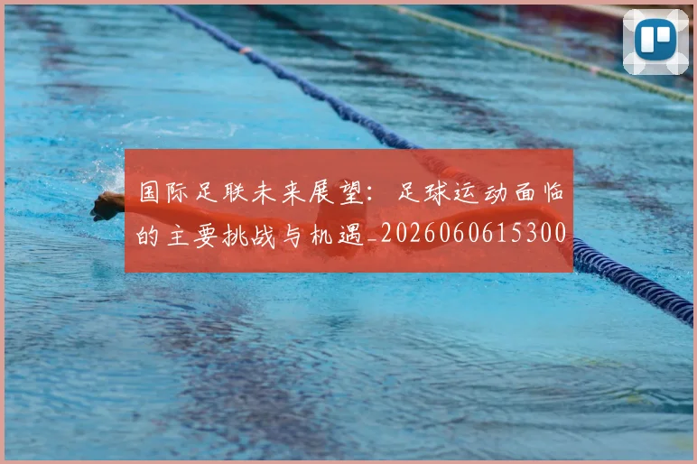 国际足联未来展望:足球运动面临的主要挑战与机遇_20260606153001
