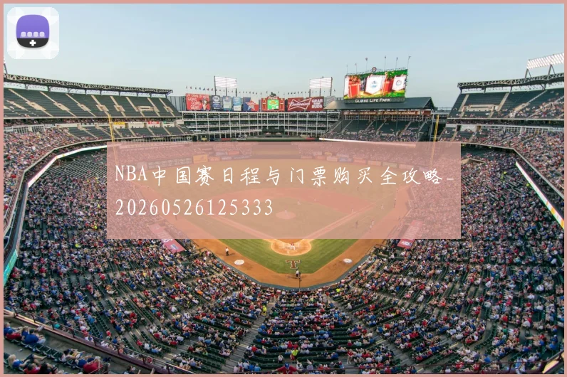 NBA中国赛日程与门票购买全攻略_20260526125333