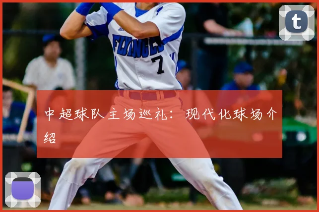 中超球队主场巡礼：现代化球场介绍