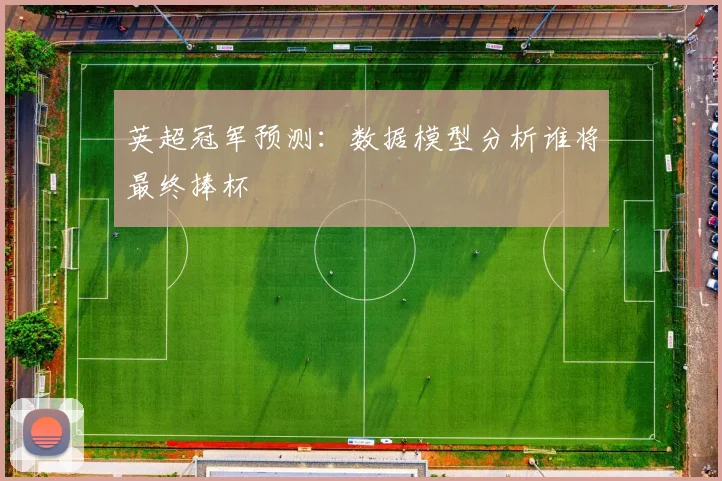 英超冠军预测:数据模型分析谁将最终捧杯
