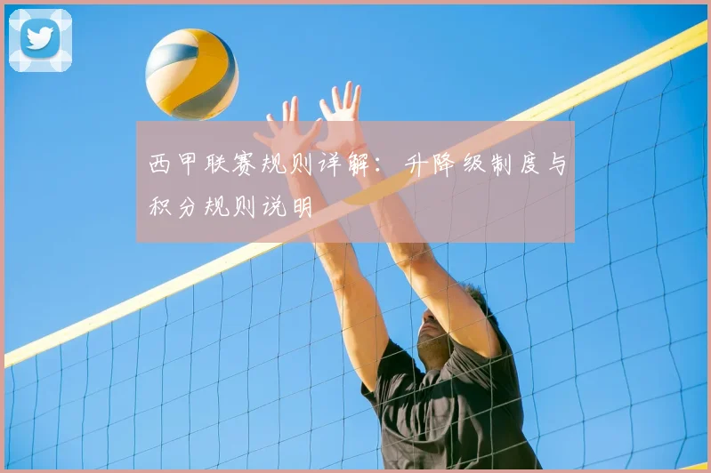 西甲联赛规则详解：升降级制度与积分规则说明