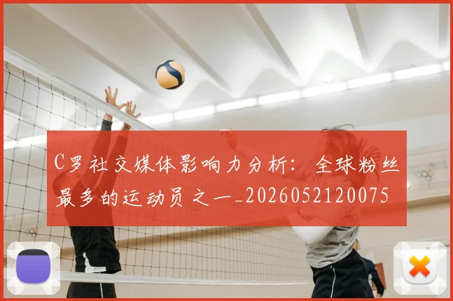 C罗社交媒体影响力分析:全球粉丝最多的运动员之一_20260521200756