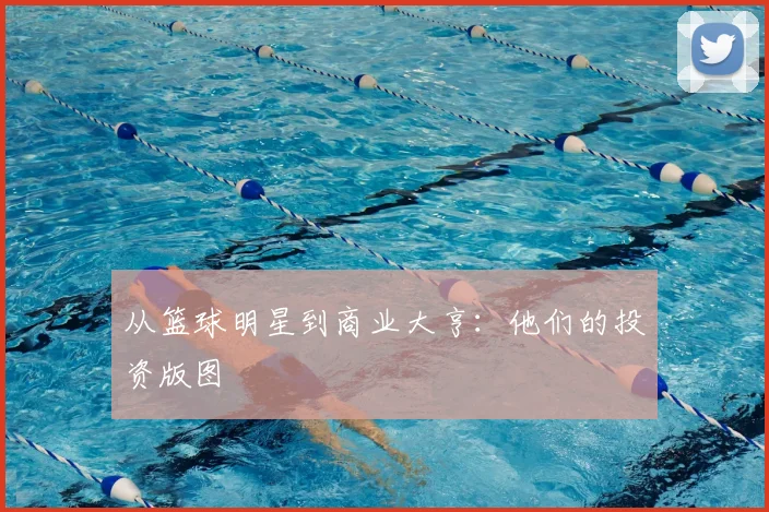从篮球明星到商业大亨:他们的投资版图