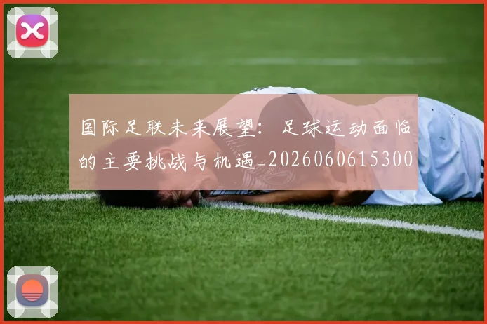 国际足联未来展望:足球运动面临的主要挑战与机遇_20260606153001