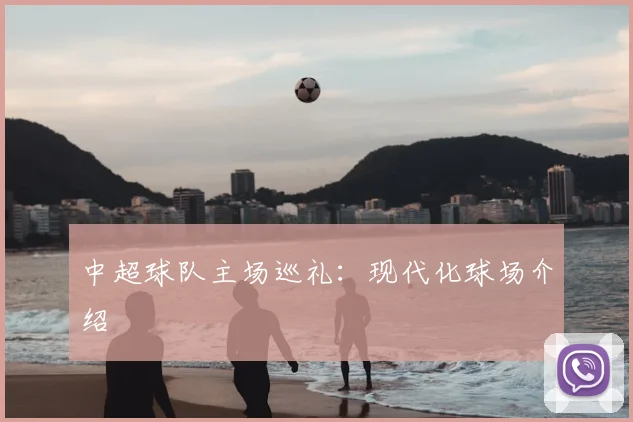 中超球队主场巡礼：现代化球场介绍
