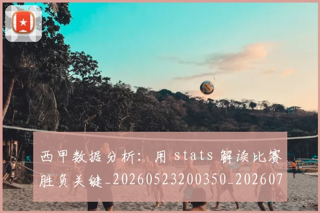 西甲数据分析：用 stats 解读比赛胜负关键_20260523200350_20260703181854