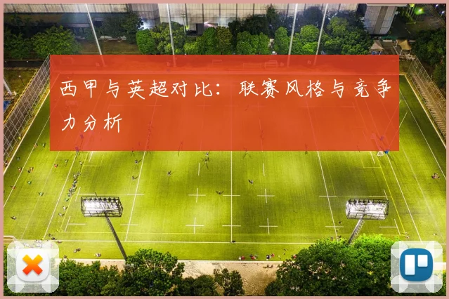 西甲与英超对比:联赛风格与竞争力分析
