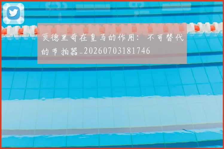 莫德里奇在皇马的作用：不可替代的节拍器_20260703181746
