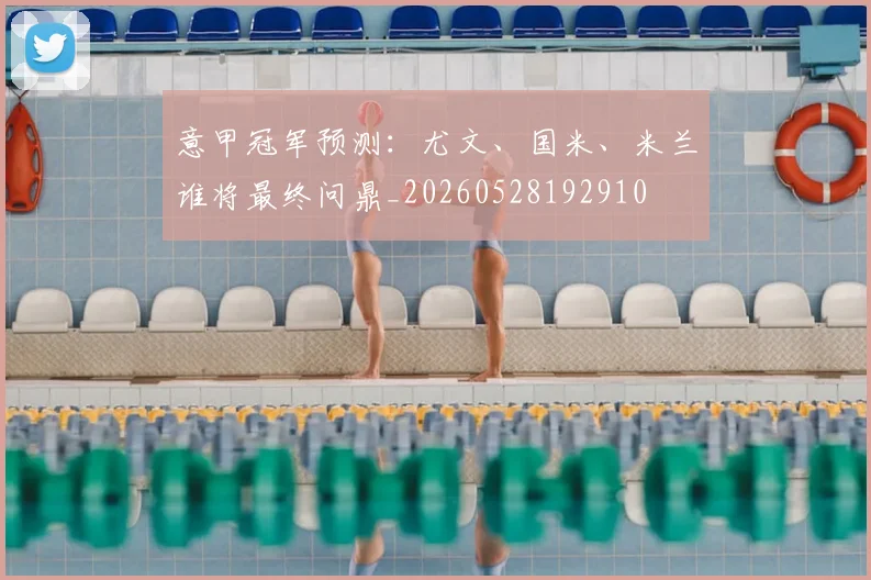 意甲冠军预测:尤文、国米、米兰谁将最终问鼎_20260528192910