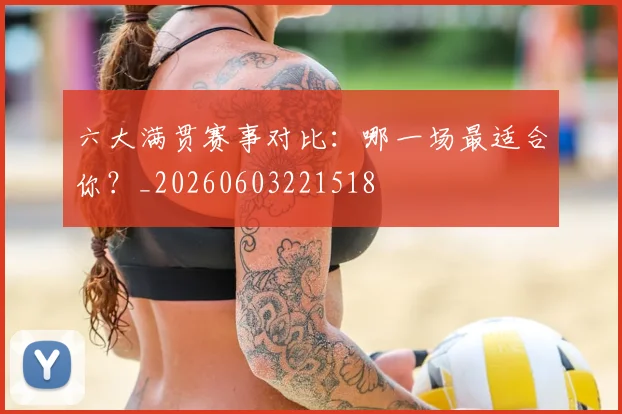 六大满贯赛事对比:哪一场最适合你?_20260603221518