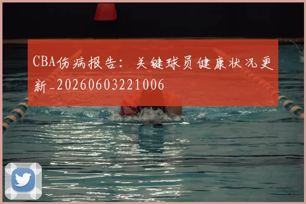 CBA伤病报告:关键球员健康状况更新_20260603221006