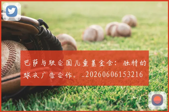 巴萨与联合国儿童基金会：独特的球衣广告合作。_20260606153216