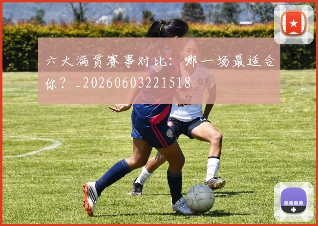 六大满贯赛事对比:哪一场最适合你?_20260603221518